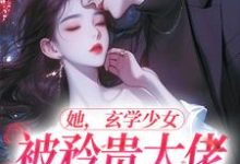 她,玄学少女,被矜贵大佬爆宠了小说的无弹窗阅读体验,寻找免费阅读网站-山海文学