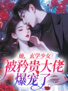 她，玄学少女，被矜贵大佬爆宠了小说的无弹窗阅读体验，寻找免费阅读网站