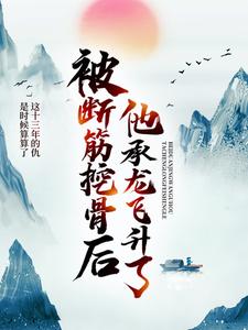 被断筋挖骨后，他承龙飞升了小说的免费阅读版本在哪里可以找到？