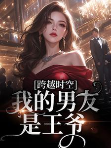 完结版《跨越时空：我的男友是王爷》免费阅读