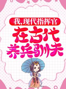 我，现代指挥官，在古代养兵驯夫章节免费在线阅读，白璇傅桓晔完结版