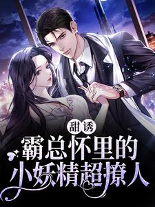 甜诱！霸总怀里的小妖精超撩人（ 夏沫夜爵）在线免费阅读