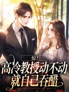 惊！高冷教授动不动就自己吞醋小说无弹窗阅读的网站推荐