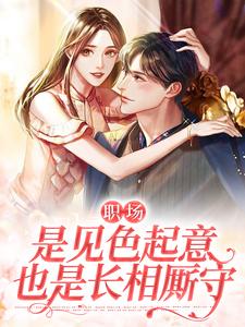 职场：是见色起意也是长相厮守小说的免费电子版在哪里可以下载或阅读？