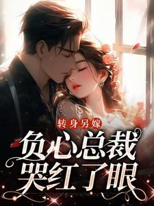 转身另嫁，负心总裁哭红了眼小说的最新章节在哪里更新？免费追踪阅读