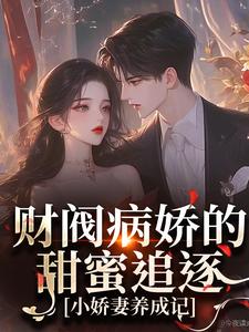 完结版《财阀病娇的甜蜜追逐：小娇妻养成记》在线免费阅读