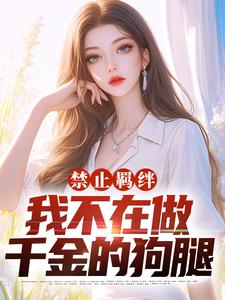 禁止羁绊，我不在做千金的狗腿小说有没有完整的免费版本在线阅读？