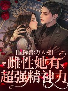 星际兽人：万人迷雌性她有超强精神力小说全文哪里可以免费看？