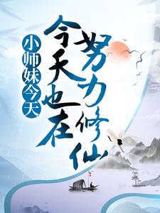 小师妹今天也在努力修仙小说，小师妹今天也在努力修仙章节在线阅读