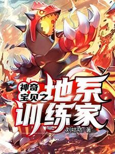 神奇宝贝之地系训练家刘新森安香，神奇宝贝之地系训练家章节在线阅读