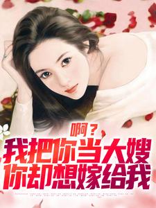 啊？我把你当大嫂，你却想嫁给我司南顾唯烟，啊？我把你当大嫂，你却想嫁给我在线无弹窗阅读