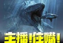 江哲小七小说主播!住嘴!灭绝生物不能吃!在线阅读章节-山海文学